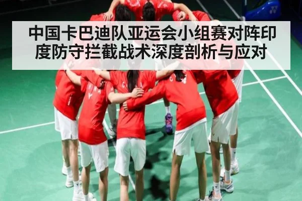 中国卡巴迪队亚运会小组赛对阵印度防守拦截战术深度剖析与应对